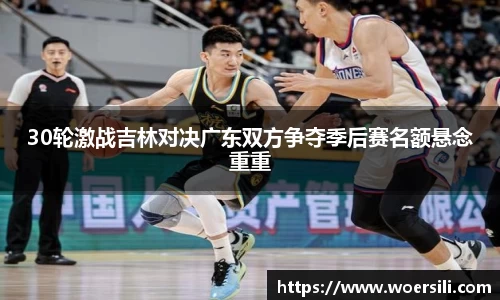 30轮激战吉林对决广东双方争夺季后赛名额悬念重重