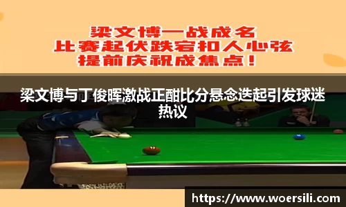 梁文博与丁俊晖激战正酣比分悬念迭起引发球迷热议