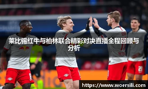 莱比锡红牛与柏林联合精彩对决直播全程回顾与分析