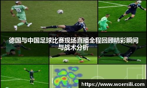 德国与中国足球比赛现场直播全程回顾精彩瞬间与战术分析